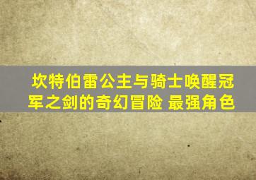 坎特伯雷公主与骑士唤醒冠军之剑的奇幻冒险 最强角色